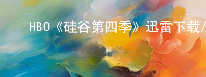 陈永付发布HBO《硅谷第四季》迅雷下载/在线观看/百度云-都市/情感-美剧天堂